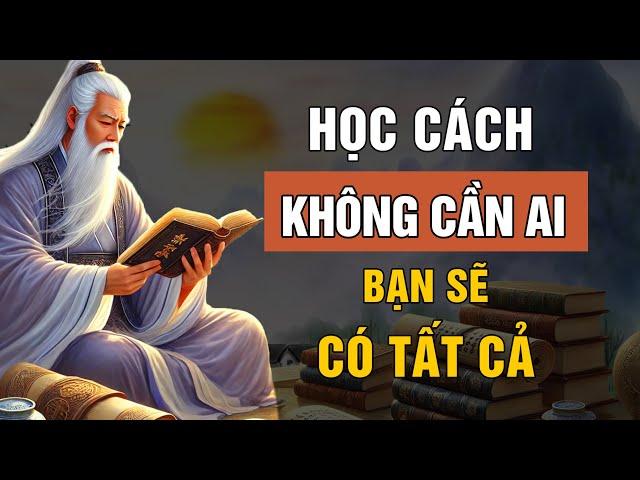 Cổ Nhân Dạy: Học Cách KHÔNG Cần Ai, Bạn Sẽ CÓ TẤT CẢ - Triết Lý Cuộc Sống | Lời Dạy Cổ Nhân
