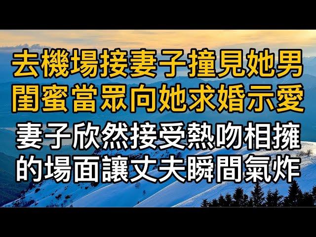 去機場接妻子撞見她男閨蜜當眾向她求婚示愛，妻子欣然接受熱吻相擁的場面讓丈夫瞬間氣炸！真實故事 ｜都市男女｜情感｜男閨蜜｜妻子出軌