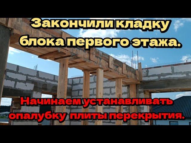 Закончили кладку блока первого этажа. Начинаем выставлять опалубку для плиты перекрытия.