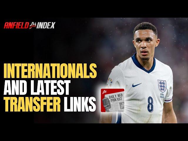 Internationals & Links: Daily Red Podcast | Liverpool FC Latest News & Gossip | Anfield Index Tv