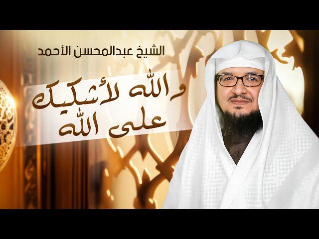 قصة مؤثرة جدًا  | والله لأشكيك على الله - الشيخ عبدالمحسن الأحمد 