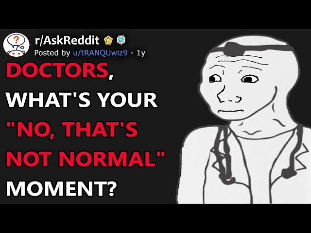 Doctors, What's Your "No, That's Not Normal" Moment? (r/AskReddit)