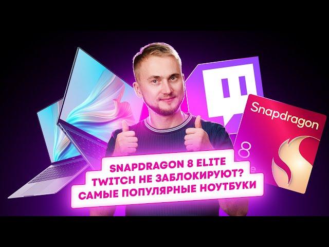 Snapdragon 8 Elite, Twitch не заблокируют? Самые популярные ноутбуки. Главные новости технологий!