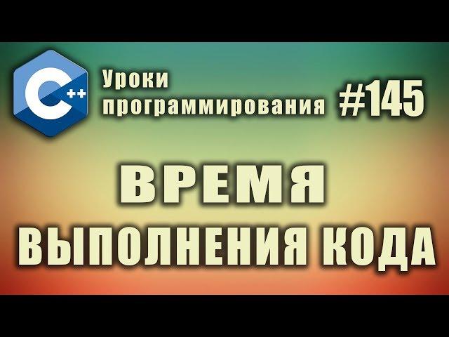 Как измерить время выполнения кода | Изучение С++ для начинающих. Урок #145