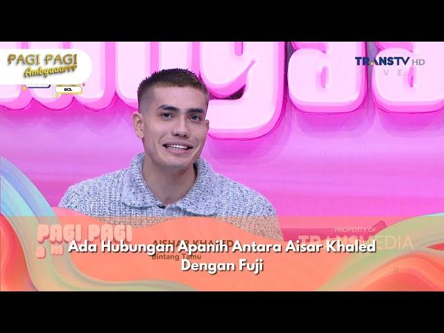 Ada Hubungan Apanih Antara Aisar Khaled Dengan Fuji - PAGI PAGI AMBYAR (11/12/24) P1