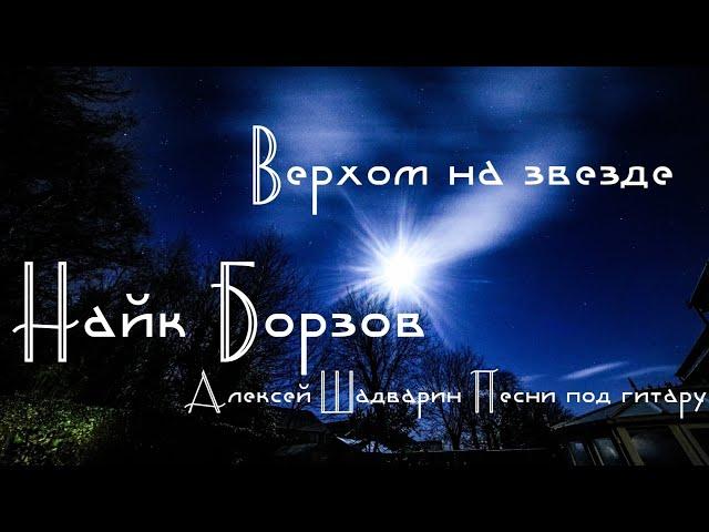 Верхом на звезде - Найк Борзов /Алексей Шадварин (очень классная песня под гитару, cover)