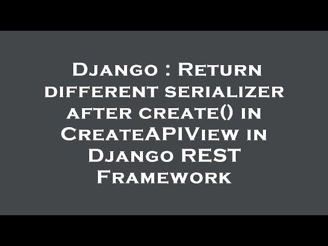 Django : Return different serializer after create() in CreateAPIView in Django REST Framework