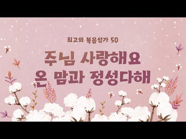 [최고의 복음성가 50]  주님 사랑해요 온 맘과 정성다해