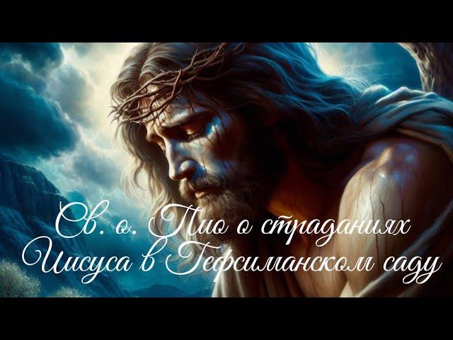 Св. о. Пио о страданиях Иисуса в Гефсиманском саду