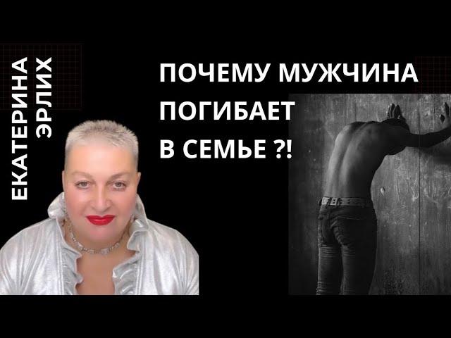 ПОЧЕМУ МУЖЧИНА ПОГИБАЕТ В СЕМЬЕ?! Екатерина Эрлих