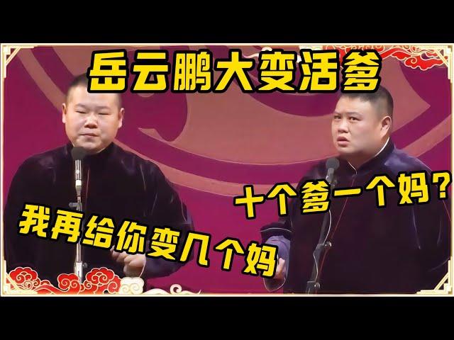 岳云鹏大变活爹！！！孙越：你给我变出来十个爹，但我只有一个妈啊！岳云鹏：那我再给你变几个妈！台下观众都笑疯了~| 德云社 郭德纲 于谦 岳云鹏 孙越 郭麒麟