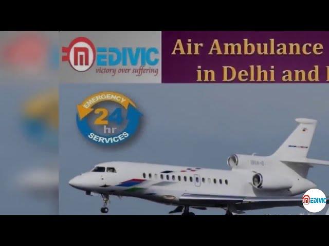 Book Immediate with Low-Price Air Ambulance Service in Delhi by Medivic