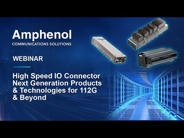 Amphenol Webinar | High Speed IO Connector Next Generation Products & Technologies for 112G & Beyond