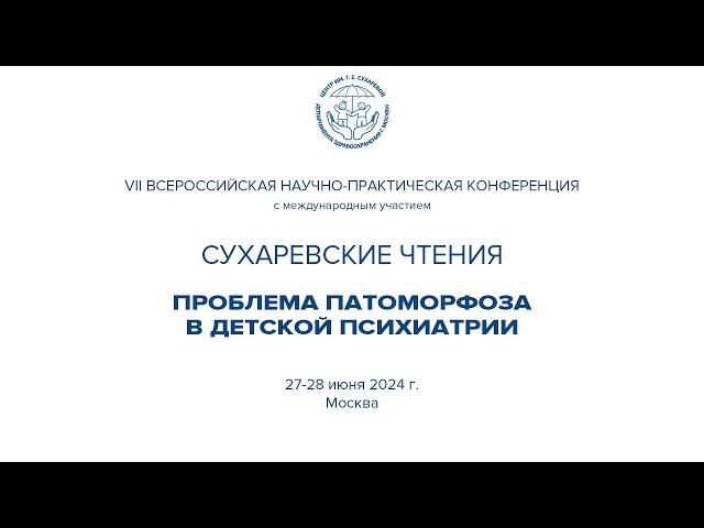 VII Сухаревские чтения. Проблема патоморфоза в детской психиатрии. 1 день 27 июня