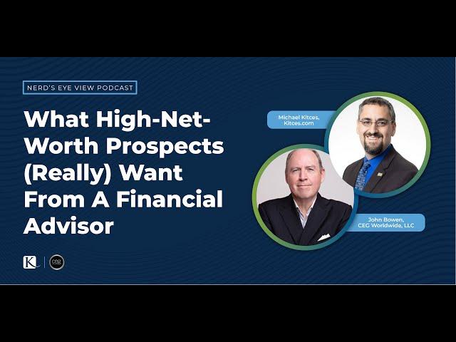 What High-Net-Worth Prospects (Really) Want From A Financial Advisor - Michael Kitces & John Bowen