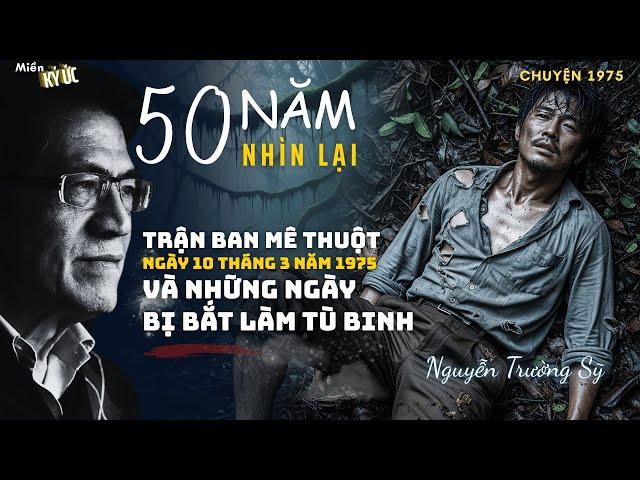 Năm Mươi Năm Nhìn Lại - Trận Ban Mê Thuột. Và Những Ngày Bị Bắt Làm Tù Binh | Miền Ký Ức