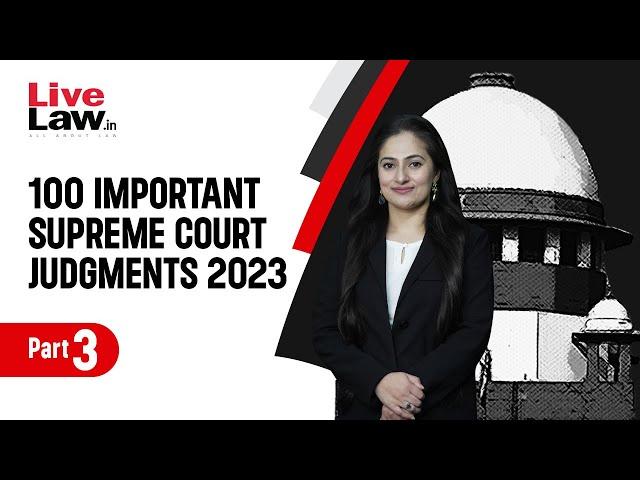 100 Important Supreme Court Judgments Of 2023 - PART-3