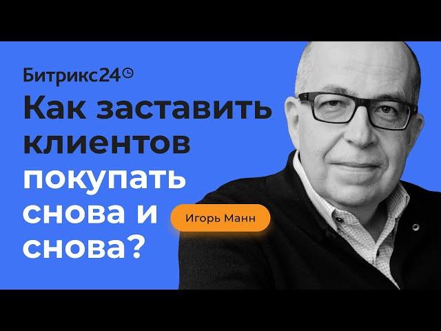 Как заставить клиентов покупать снова и снова? Секреты Игоря Манна