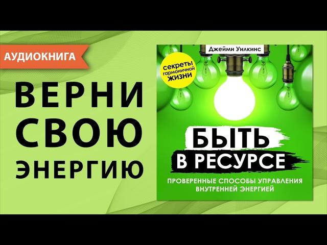 Быть в ресурсе. Проверенные способы управления внутренней энергией. Джейми Уилкинс. [Аудиокнига]