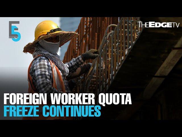 EVENING 5: Foreign worker quota freeze continues