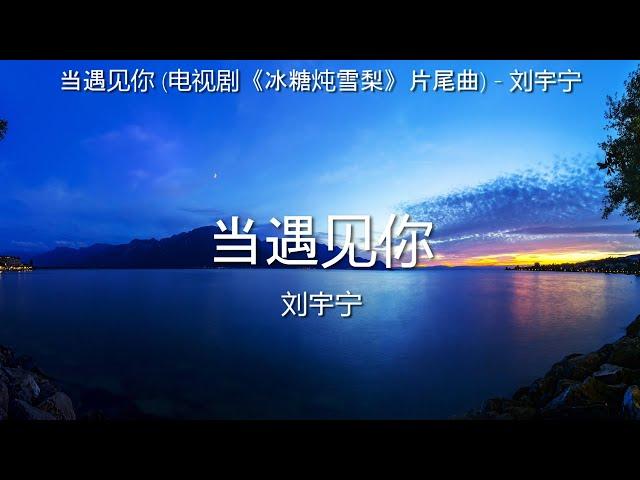 当遇见你 (电视剧《冰糖炖雪梨》片尾曲) - 刘宇宁【高音质】【歌词-Lyrics】