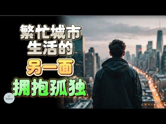 拥抱孤独：繁忙城市生活的另一面  The Other Side of Living in a Busy City - Embracing Solitude  |  思维空间 0505