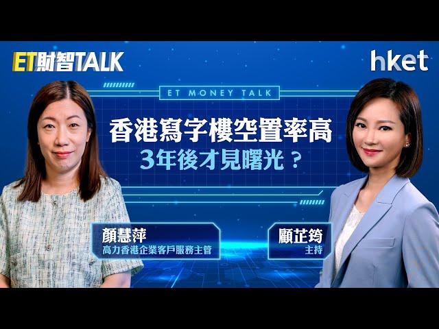 ET財智Talk｜香港寫字樓空置率高3年後才見曙光？