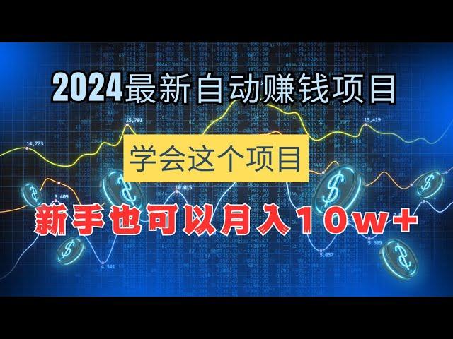 2024最新自动赚钱的网赚项目，学会这个赚钱项目，让你躺着也可以月入10W+！最适合新手的躺赚项目！