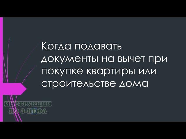 Когда подавать документы на имущественный вычет при покупке квартиры или строительстве дома