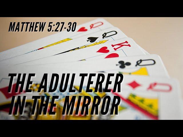 The Adulterer in the Mirror [ Matthew 5:27-30 ] by Tim Cantrell