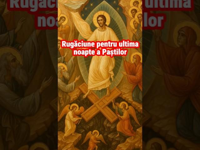 Ultima noapte a Paștilor – Rugăciune puternică pentru sfârșitul sărbătorii Învierii
