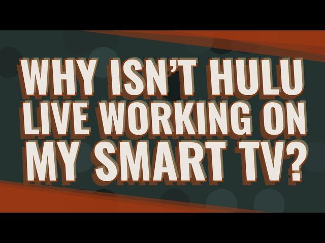 Why isn't Hulu live working on my smart TV?