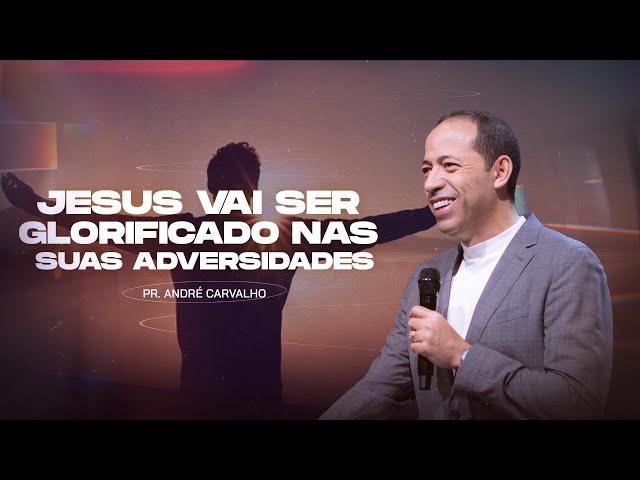 JESUS VAI SER GLORIFICADO NAS SUAS ADVERSIDADES - Pr. André Carvalho