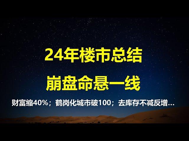 24年楼市10大总结：首付跌光，财富3年缩水40%；房价鹤岗化破100城；一线城市成房价领跌羊；学区房神话破灭，库存不减反增......