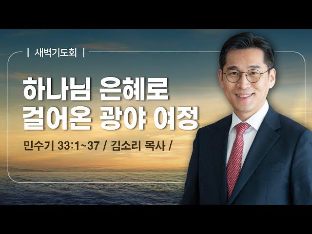 [새벽기도회] | 하나님의 은혜로 걸어온 광야 여정 ( 민수기 33장 1절-37절 ) | 김소리 목사 | 2025. 6. 4