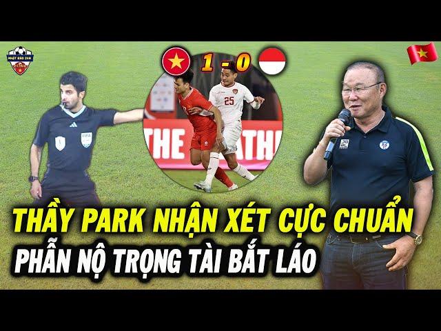 Thầy Park Hoan Hỉ Nói Về Trận Thắng Của ĐT Việt Nam Trước Indonesia, Phẫn Nộ Với Trọng Tài Bắt Láo