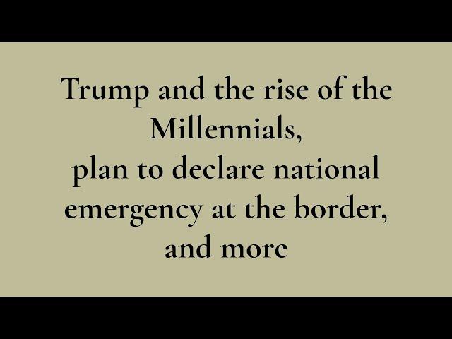 Trump and the rise of the Millennials, plan to declare national emergency at the border, and more