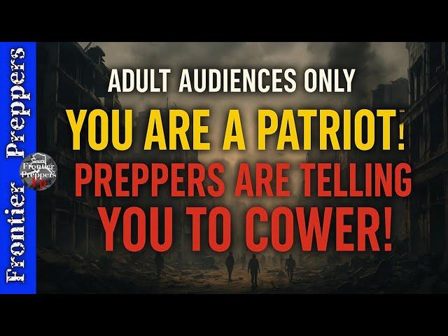  ADULT AUDIENCES ONLY | YOU ARE A PATRIOT! PREPPERS ARE TELLING YOU TO COWER! #survival #prepping