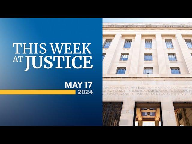 This Week at Justice - May 17, 2024