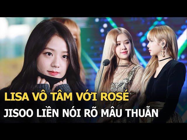 Lisa vô tâm với Rosé, Jisoo liền nói rõ mâu thuẫn