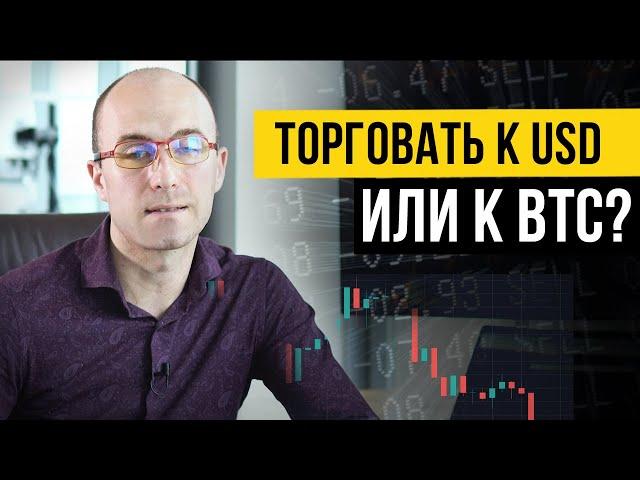 Торговать к USD или к BTC?  Где уместно торговать к доллару и переходить к биткоину.