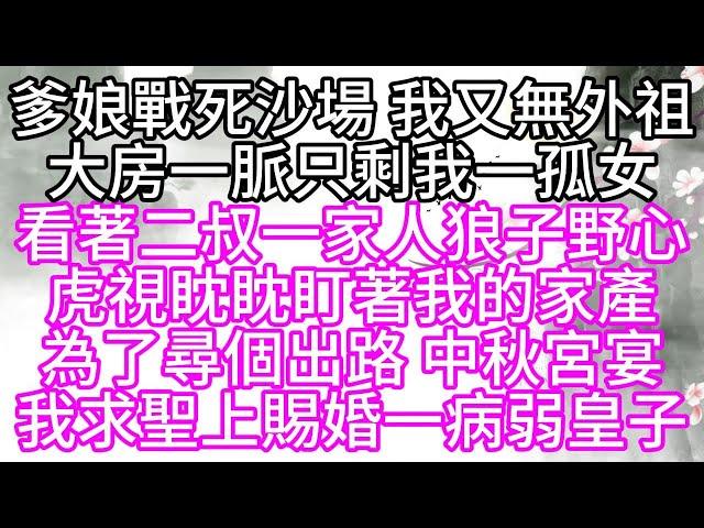 爹娘戰死沙場，我又無外祖，大房一脈只剩我一孤女，看著二叔一家人狼子野心，虎視眈眈盯著我的家產，為了尋個出路，中秋宮宴，我求聖上賜婚一病弱皇子【幸福人生】#為人處世#生活經驗#情感故事