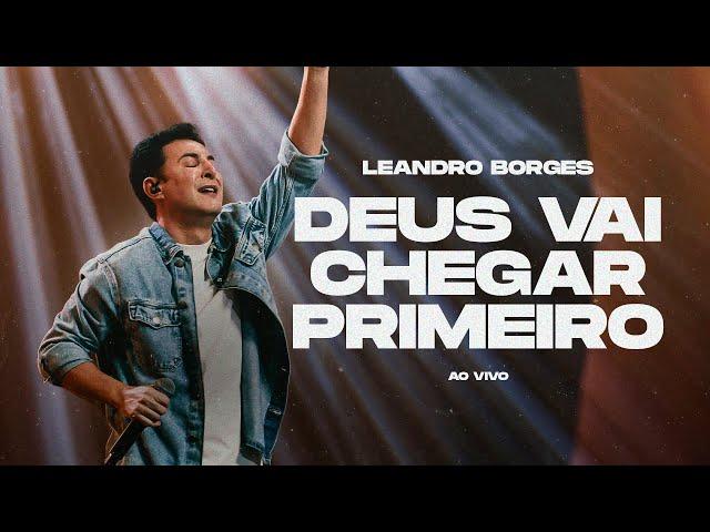 LEANDRO BORGES - DEUS VAI CHEGAR PRIMEIRO - AO VIVO