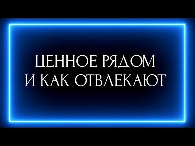 ЦЕННОЕ РЯДОМ И КАК ОТВЛЕКАЮТ?