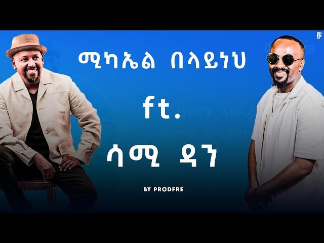 Michael Belayneh ft. Sami Dan | ሚካኤል በላይነህ ft. ሳሚ ዳን | Mashup By ProdFre