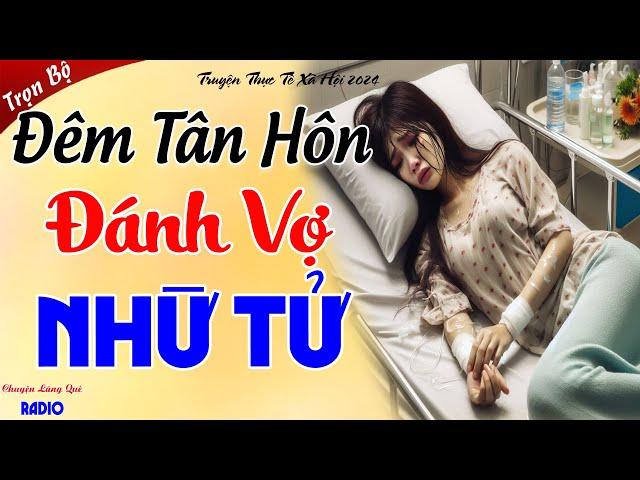 ĐÊM TÂN HÔN ĐÁNH VỢ NHỪ TỬ - Bi Kịch Của Một Gia Đình Có Chồng Vũ Phu - Nghe Xong Khóc Cạn Nước Mắt