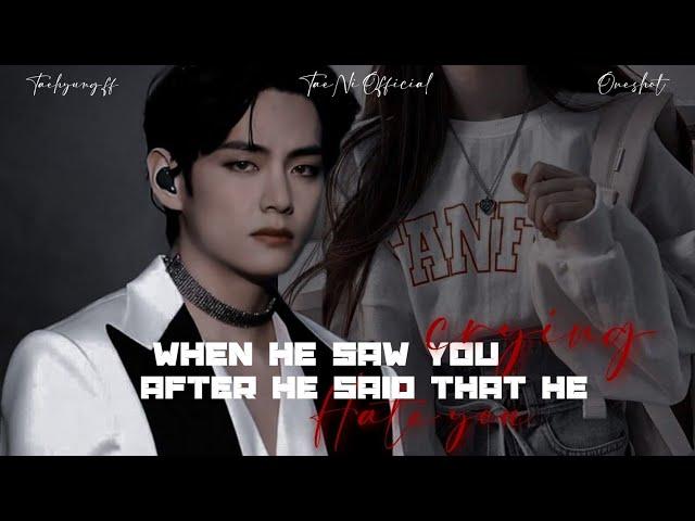 When he saw you crying after he said "He hate you" [TAEHYUNG ONESHOT] @TAEHYUNGVIBES