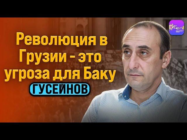 Гусейнов | РЕВОЛЮЦИЯ В ГРУЗИИ - ЭТО УГРОЗА ДЛЯ БАКУ