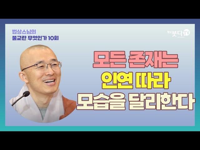 모든 존재는 인연 따라 모습을 달리한다  | 법상스님의 불교란 무엇인가 10회 종교 괴로움 인간 성장 죽음 진리 이야기 중도 부처 사성제 고통 연기 인식 집착