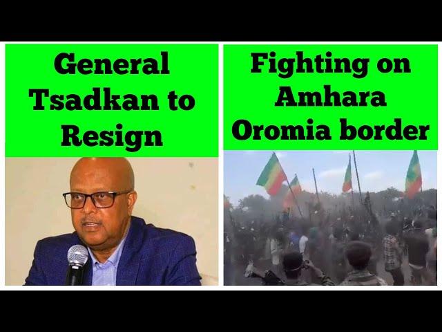 General Tsadkan Gebretesnai to Resign | Fighting on Amhara-Oromia border